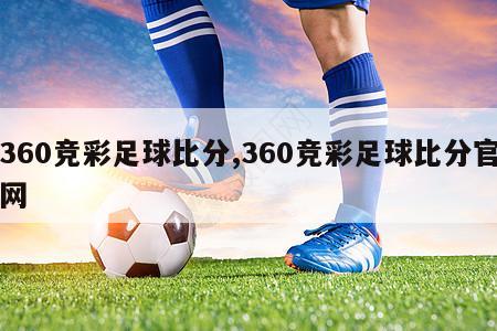 360竞彩足球比分,360竞彩足球比分官网